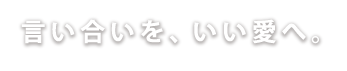 言い合いを いい愛に